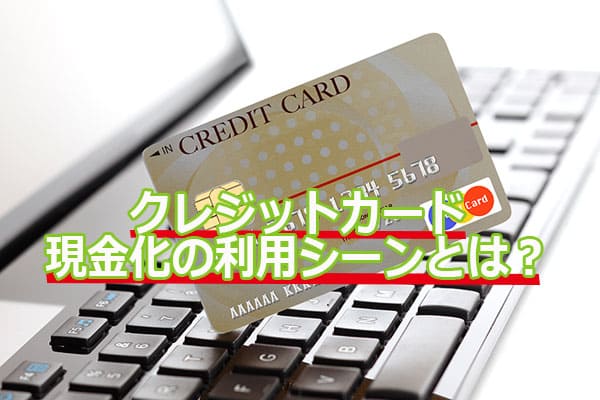 クレジットカード現金化の利用シーンとは？