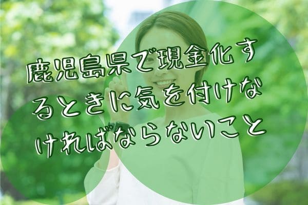 鹿児島県で現金化するときに気を付けなければならないこと