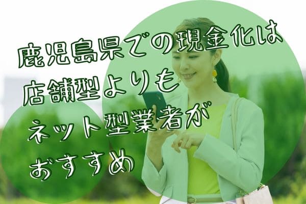 鹿児島県での現金化は店舗型よりもネット型業者がおすすめ